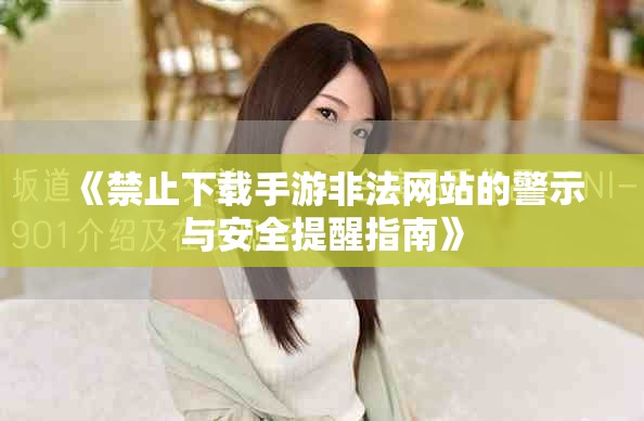 《禁止下载手游非法网站的警示与安全提醒指南》