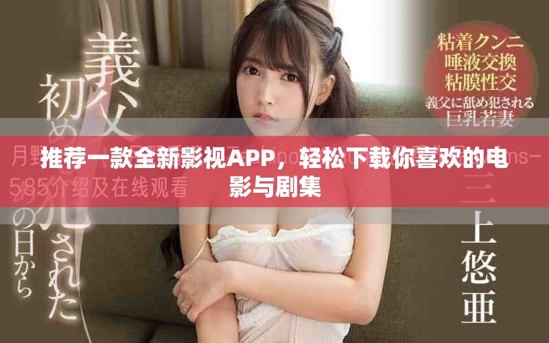 推荐一款全新影视APP，轻松下载你喜欢的电影与剧集