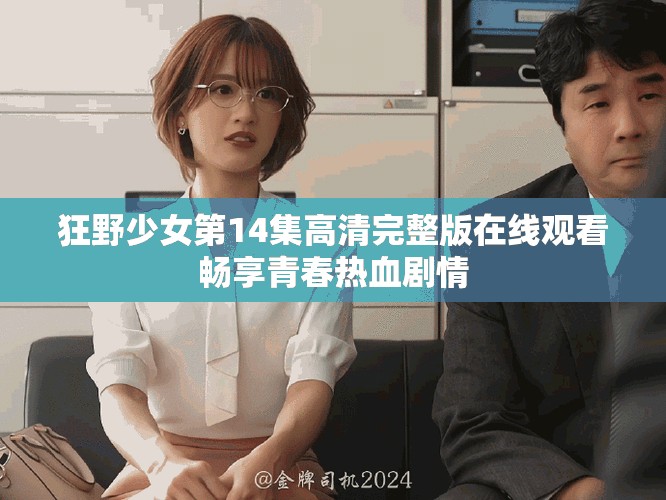 狂野少女第14集高清完整版在线观看畅享青春热血剧情