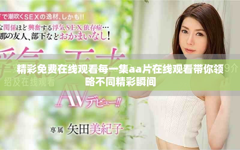 精彩免费在线观看每一集aa片在线观看带你领略不同精彩瞬间