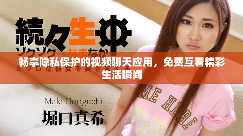 畅享隐私保护的视频聊天应用，免费互看精彩生活瞬间