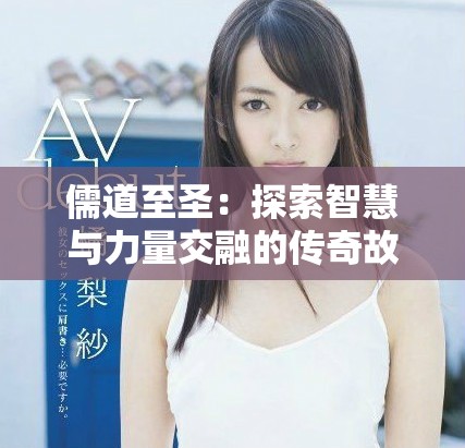 儒道至圣：探索智慧与力量交融的传奇故事