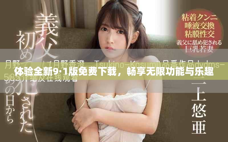 体验全新9·1版免费下载，畅享无限功能与乐趣
