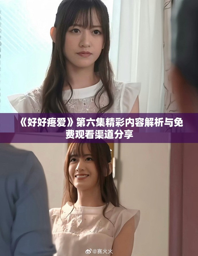 《好好疼爱》第六集精彩内容解析与免费观看渠道分享