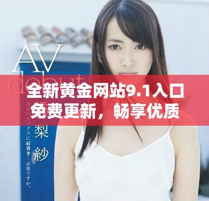 全新黄金网站9.1入口免费更新，畅享优质服务与便利体验
