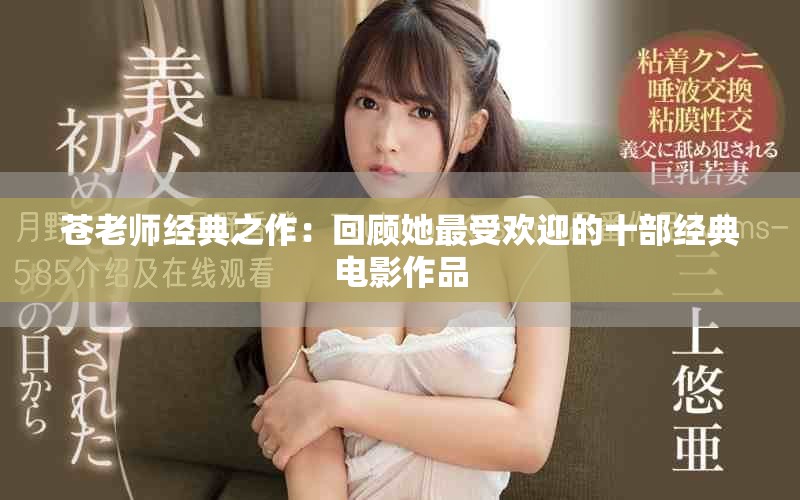 苍老师经典之作：回顾她最受欢迎的十部经典电影作品