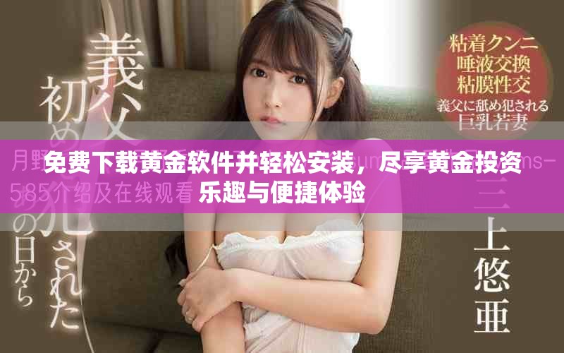 免费下载黄金软件并轻松安装，尽享黄金投资乐趣与便捷体验