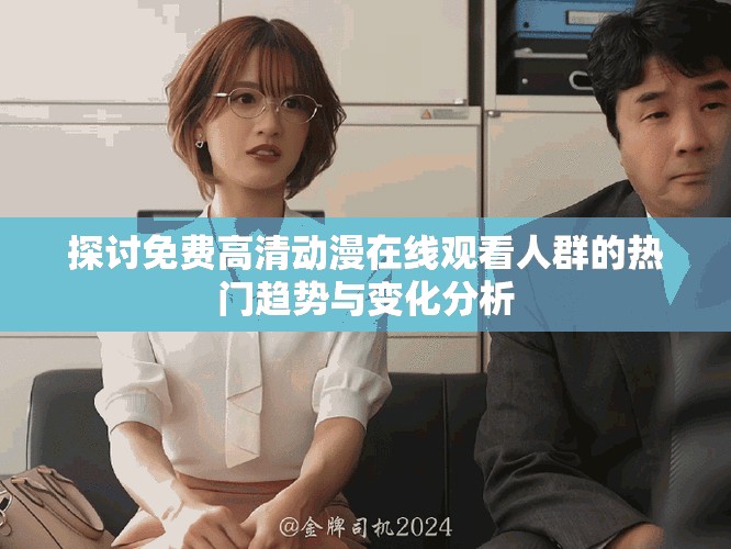 探讨免费高清动漫在线观看人群的热门趋势与变化分析