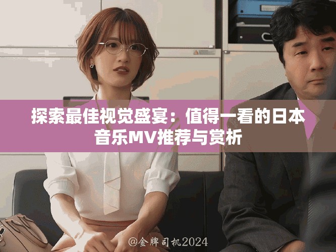探索最佳视觉盛宴：值得一看的日本音乐MV推荐与赏析