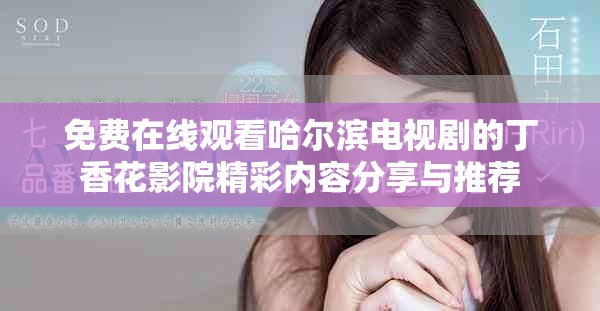 免费在线观看哈尔滨电视剧的丁香花影院精彩内容分享与推荐