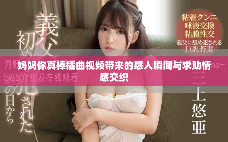 妈妈你真棒插曲视频带来的感人瞬间与求助情感交织