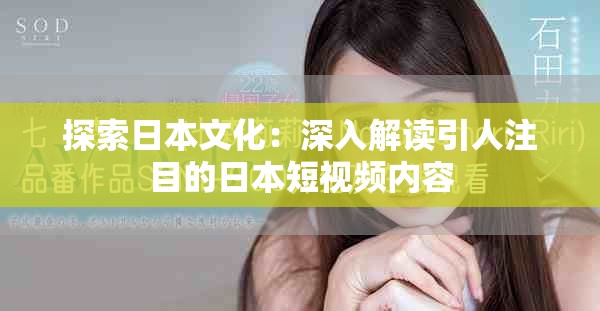 探索日本文化：深入解读引人注目的日本短视频内容