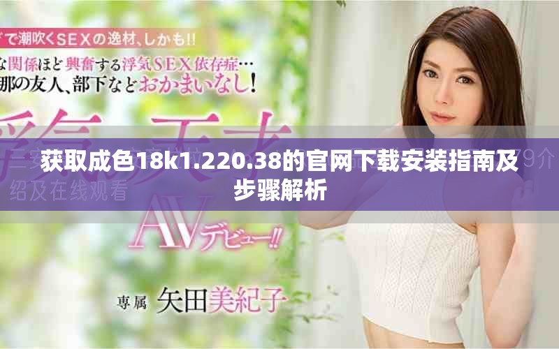 获取成色18k1.220.38的官网下载安装指南及步骤解析