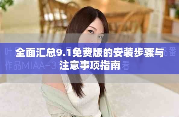 全面汇总9.1免费版的安装步骤与注意事项指南
