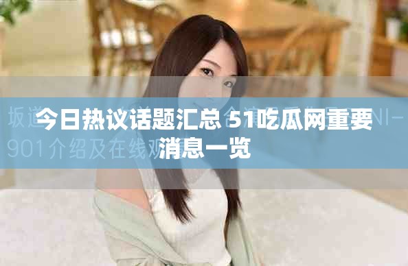 今日热议话题汇总 51吃瓜网重要消息一览