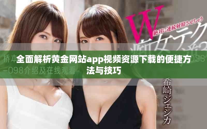 全面解析黄金网站app视频资源下载的便捷方法与技巧
