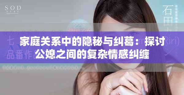 家庭关系中的隐秘与纠葛：探讨公媳之间的复杂情感纠缠