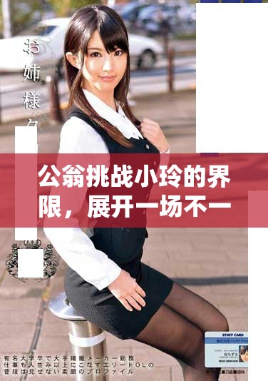 公翁挑战小玲的界限，展开一场不一样的冒险之旅