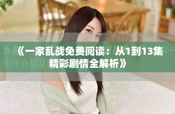 《一家乱战免费阅读：从1到13集精彩剧情全解析》