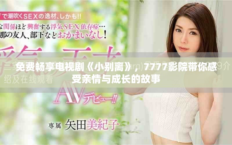 免费畅享电视剧《小别离》，7777影院带你感受亲情与成长的故事