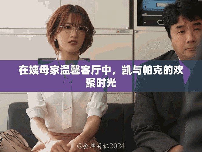 在姨母家温馨客厅中，凯与帕克的欢聚时光